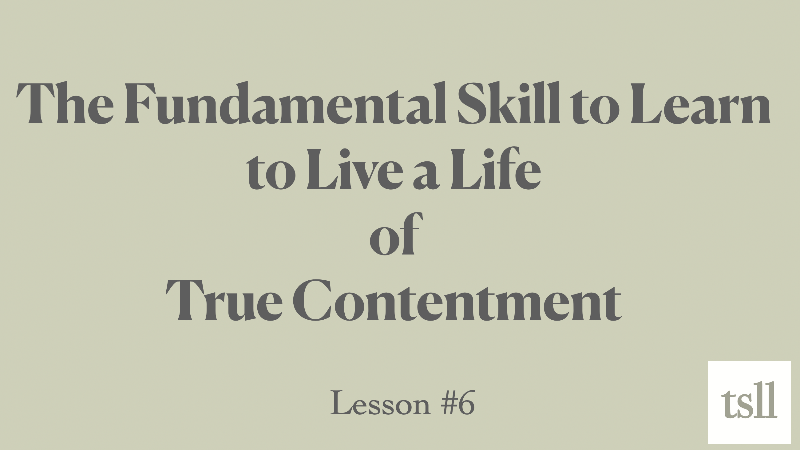 Part 1: A Fundamental Skill to Learn to Live a Life of True Contentment (8:29)